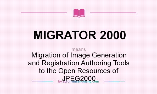 What does MIGRATOR 2000 mean? It stands for Migration of Image Generation and Registration Authoring Tools to the Open Resources of JPEG2000