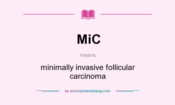 What does MiC mean? It stands for minimally invasive follicular carcinoma
