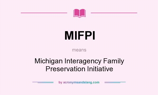 What does MIFPI mean? It stands for Michigan Interagency Family Preservation Initiative