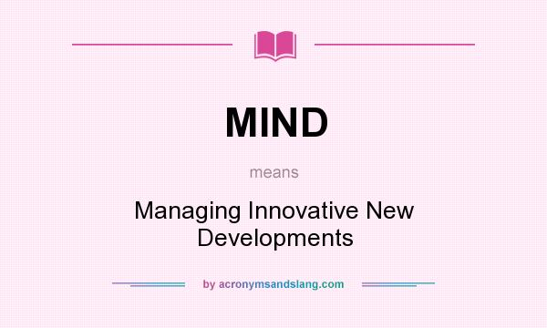 What does MIND mean? It stands for Managing Innovative New Developments