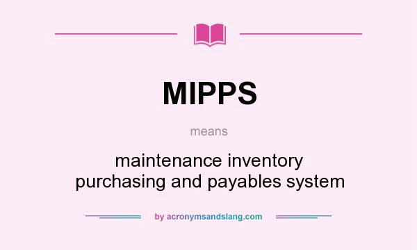 What does MIPPS mean? It stands for maintenance inventory purchasing and payables system