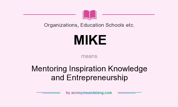 What does MIKE mean? It stands for Mentoring Inspiration Knowledge and Entrepreneurship