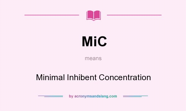 What does MiC mean? It stands for Minimal Inhibent Concentration