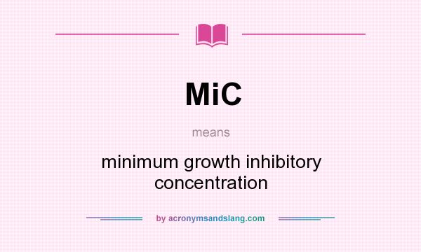 What does MiC mean? It stands for minimum growth inhibitory concentration