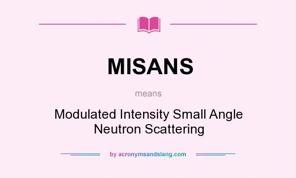 What does MISANS mean? It stands for Modulated Intensity Small Angle Neutron Scattering