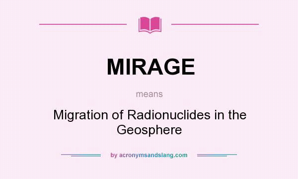 What does MIRAGE mean? It stands for Migration of Radionuclides in the Geosphere