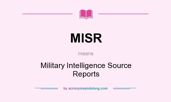 What does MISR mean? It stands for Military Intelligence Source Reports