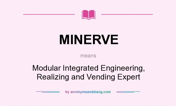 What does MINERVE mean? It stands for Modular Integrated Engineering, Realizing and Vending Expert
