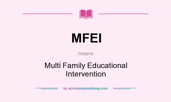 What does MFEI mean? It stands for Multi Family Educational Intervention