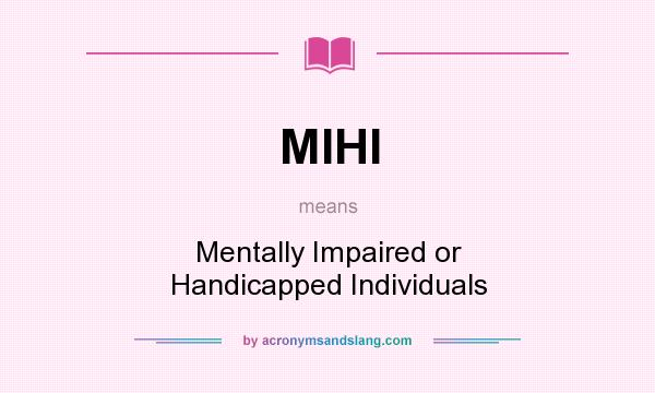 What does MIHI mean? It stands for Mentally Impaired or Handicapped Individuals