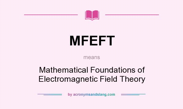What does MFEFT mean? It stands for Mathematical Foundations of Electromagnetic Field Theory