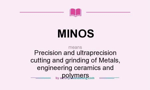 What does MINOS mean? It stands for Precision and ultraprecision cutting and grinding of Metals, engineering ceramics and polymers