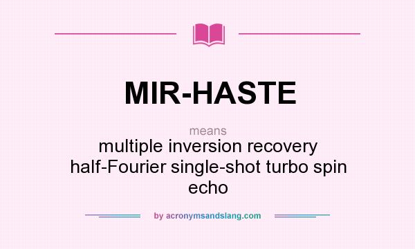 What does MIR-HASTE mean? It stands for multiple inversion recovery half-Fourier single-shot turbo spin echo