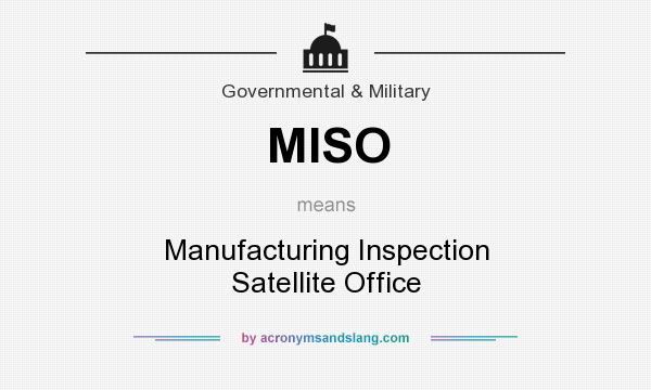 What does MISO mean? It stands for Manufacturing Inspection Satellite Office