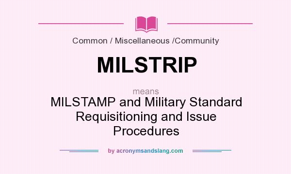 What does MILSTRIP mean? It stands for MILSTAMP and Military Standard Requisitioning and Issue Procedures