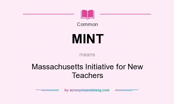 What does MINT mean? It stands for Massachusetts Initiative for New Teachers