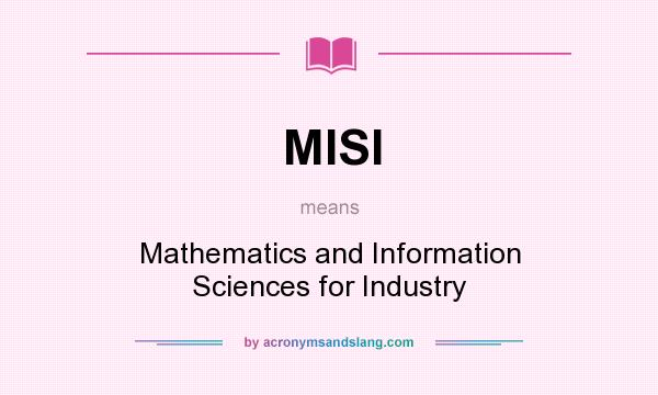 What does MISI mean? It stands for Mathematics and Information Sciences for Industry