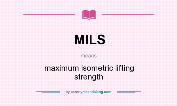 What does MILS mean? It stands for maximum isometric lifting strength
