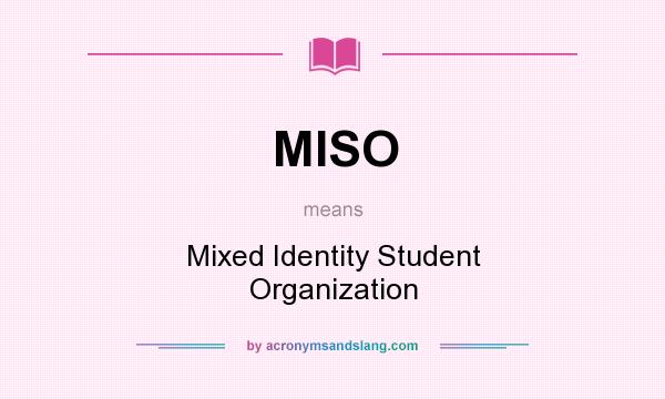 What does MISO mean? It stands for Mixed Identity Student Organization