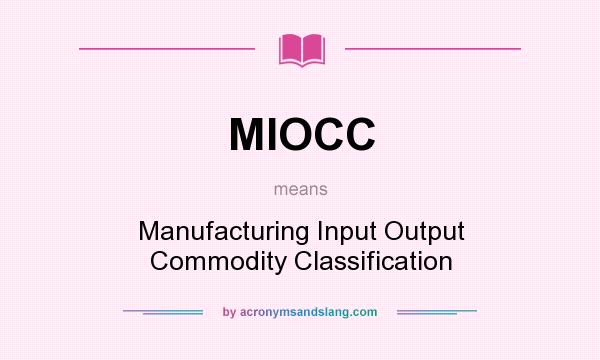 What does MIOCC mean? It stands for Manufacturing Input Output Commodity Classification