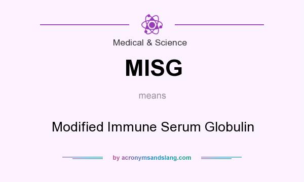 What does MISG mean? It stands for Modified Immune Serum Globulin