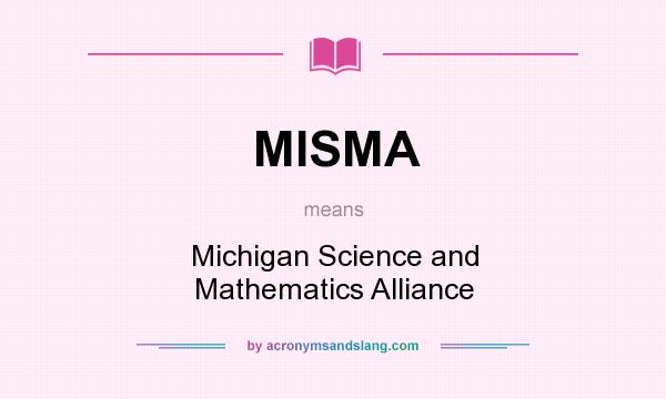 What does MISMA mean? It stands for Michigan Science and Mathematics Alliance