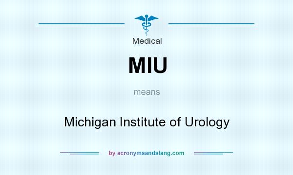 What does MIU mean? It stands for Michigan Institute of Urology