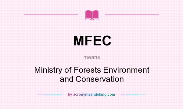 What does MFEC mean? It stands for Ministry of Forests Environment and Conservation