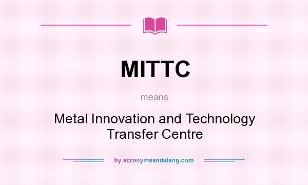 What does MITTC mean? It stands for Metal Innovation and Technology Transfer Centre