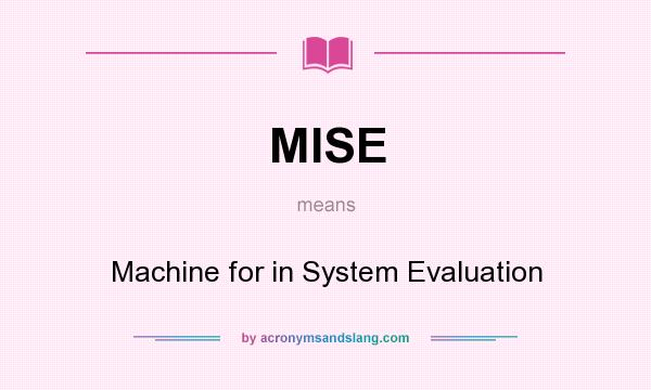 What does MISE mean? It stands for Machine for in System Evaluation