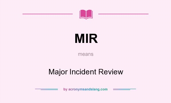What does MIR mean? It stands for Major Incident Review