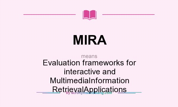 What does MIRA mean? It stands for Evaluation frameworks for interactive and MultimediaInformation RetrievalApplications