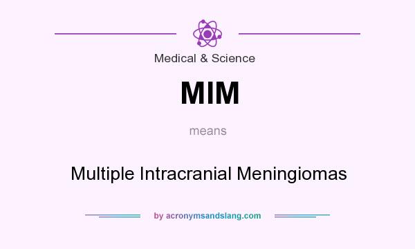 What does MIM mean? It stands for Multiple Intracranial Meningiomas