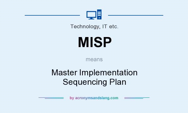 What does MISP mean? It stands for Master Implementation Sequencing Plan