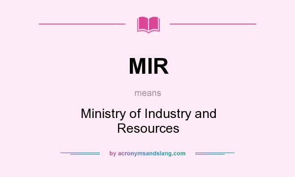 What does MIR mean? It stands for Ministry of Industry and Resources