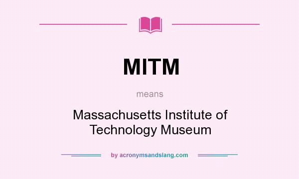 What does MITM mean? It stands for Massachusetts Institute of Technology Museum