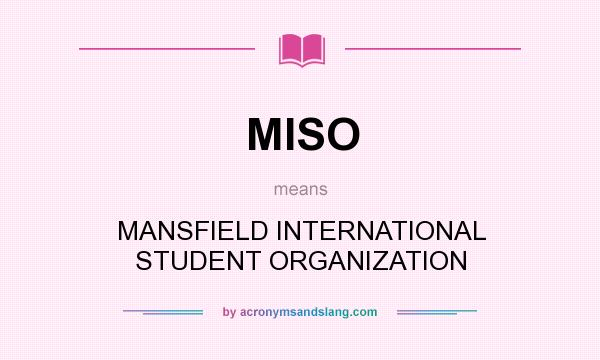 What does MISO mean? It stands for MANSFIELD INTERNATIONAL STUDENT ORGANIZATION