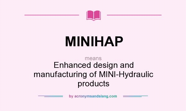What does MINIHAP mean? It stands for Enhanced design and manufacturing of MINI-Hydraulic products