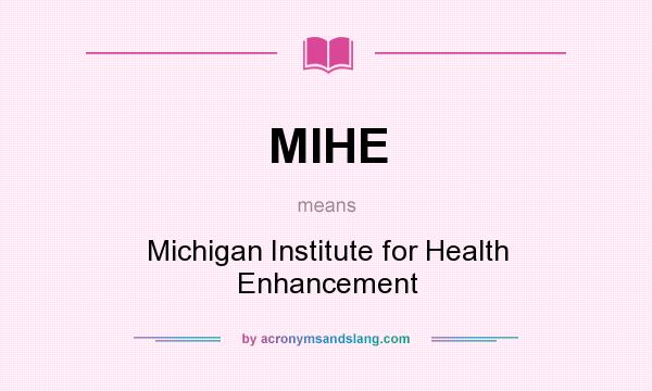 What does MIHE mean? It stands for Michigan Institute for Health Enhancement