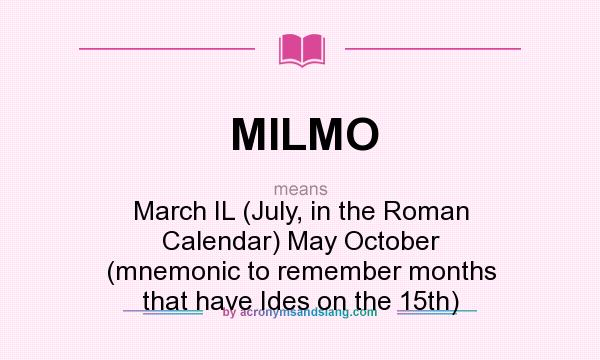 What does MILMO mean? It stands for March IL (July, in the Roman Calendar) May October (mnemonic to remember months that have Ides on the 15th)