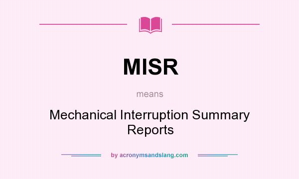 What does MISR mean? It stands for Mechanical Interruption Summary Reports