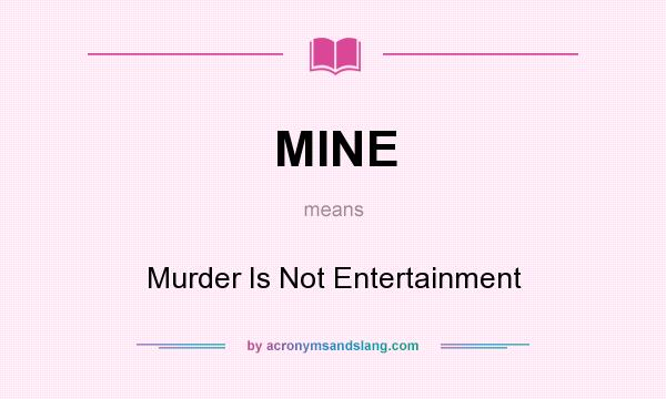 What does MINE mean? It stands for Murder Is Not Entertainment