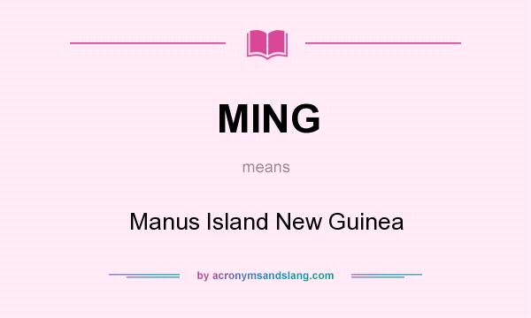 What does MING mean? It stands for Manus Island New Guinea