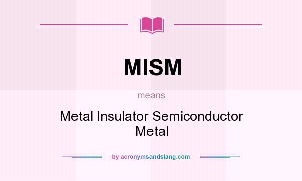 What does MISM mean? It stands for Metal Insulator Semiconductor Metal