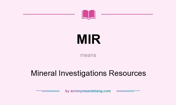 What does MIR mean? It stands for Mineral Investigations Resources
