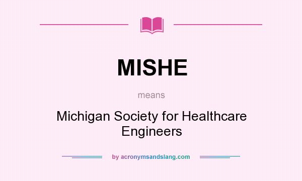 What does MISHE mean? It stands for Michigan Society for Healthcare Engineers