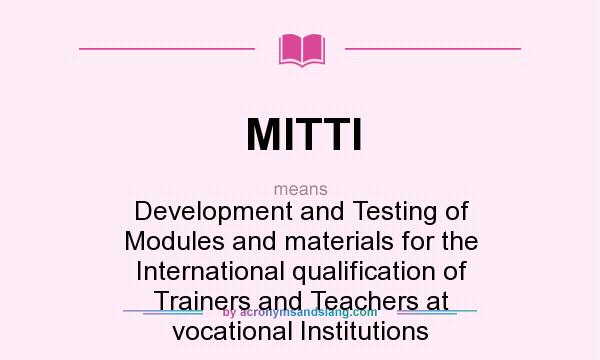 What does MITTI mean? It stands for Development and Testing of Modules and materials for the International qualification of Trainers and Teachers at vocational Institutions