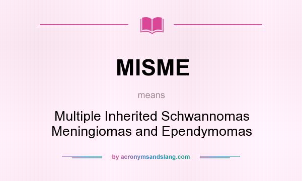 What does MISME mean? It stands for Multiple Inherited Schwannomas Meningiomas and Ependymomas