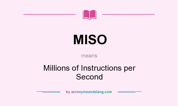 What does MISO mean? It stands for Millions of Instructions per Second