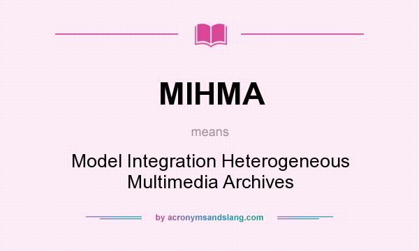 What does MIHMA mean? It stands for Model Integration Heterogeneous Multimedia Archives